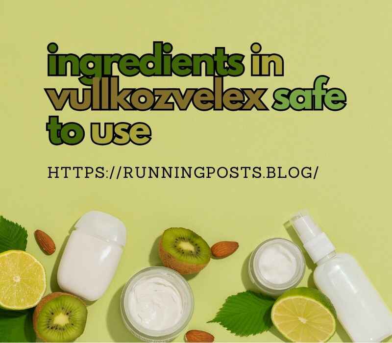 Ingredients in Vullkozvelex: Safe to Use